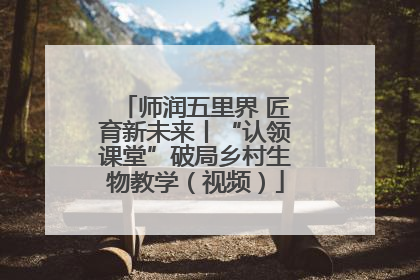 师润五里界 匠育新未来丨“认领课堂”破局乡村生物教学（视频）